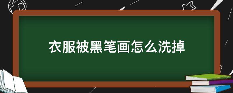 衣服被黑笔画怎么洗掉 用黑笔画到衣服洗的掉吗