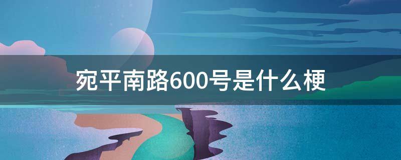 宛平南路600号是什么梗（宛平南路600号是干嘛的）