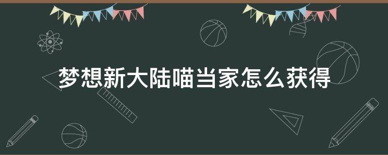 梦想新大陆喵当家怎么获得 梦想新大陆喵当家怎么得到