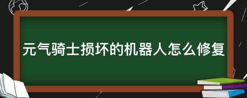 元气骑士损坏的机器人怎么修复 元气骑士损坏的机器人怎么修复视频