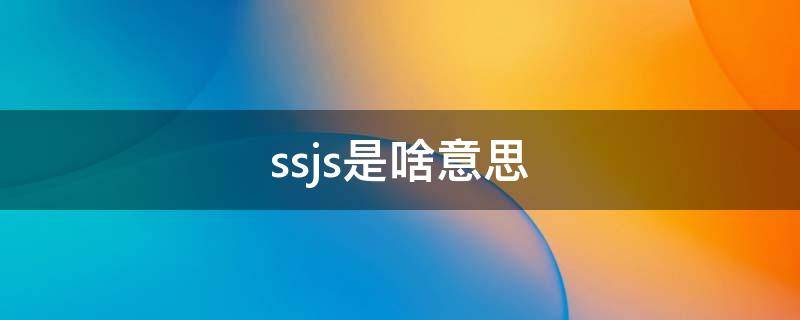 ssjs是啥意思（sssjs）