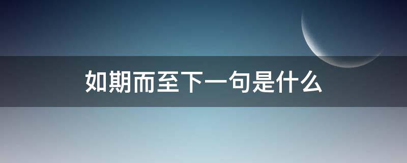 如期而至下一句是什么 如期而至的意思是什么呢