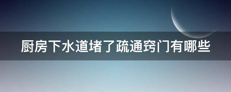 厨房下水道堵了疏通窍门有哪些（厨房下水道堵了疏通窍门有哪些办法）