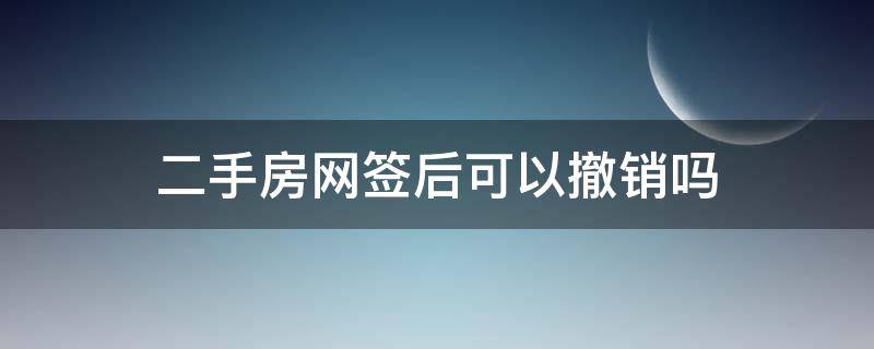 二手房网签后可以撤销吗（二手房交易网签后可以撤销吗）