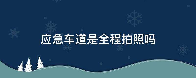 应急车道是全程拍照吗（应急车道拍照是怎么回事）