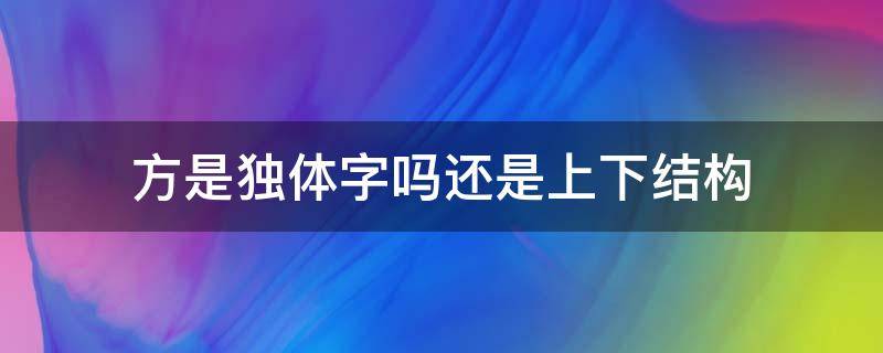 方是独体字吗还是上下结构 方向的方是独体字还是上下结构