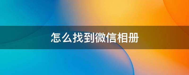 怎么找到微信相册 怎么找到微信相册里删除的照片