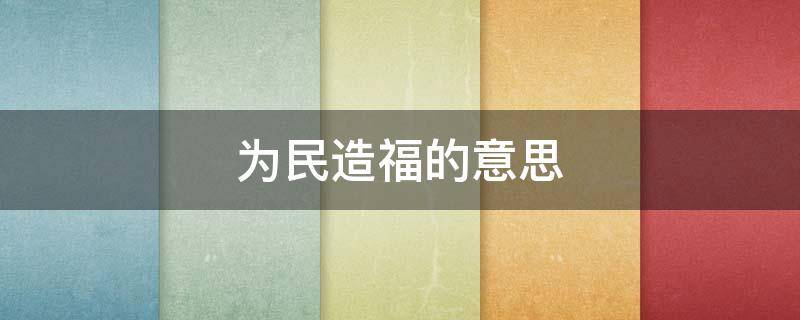 为民造福的意思 为民造福的意思解释