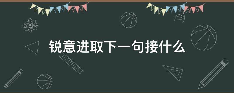 锐意进取下一句接什么 锐意进取下一句口号是