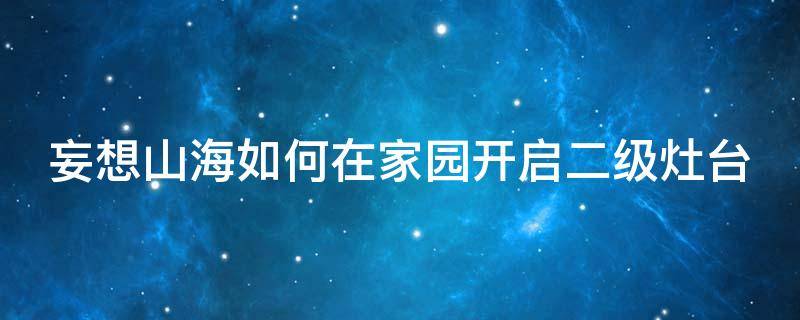 妄想山海如何在家园开启二级灶台 妄想山海12级家园建造教程