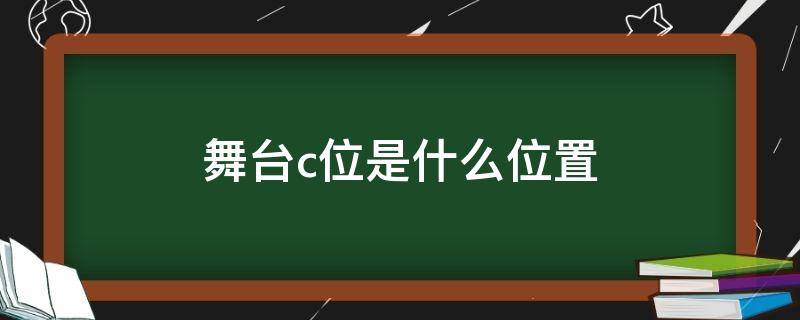 舞台c位是什么位置（舞台c位是什么位置图片）