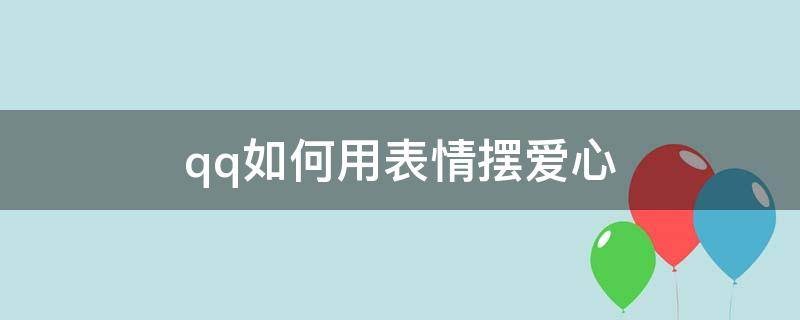 qq如何用表情摆爱心（qq表情怎么摆爱心）