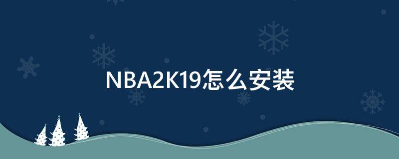 NBA2K19怎么安装（nba2k19怎么安装谷歌服务）