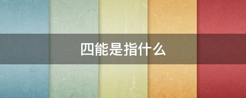 四能是指什么（四能是指什么字）