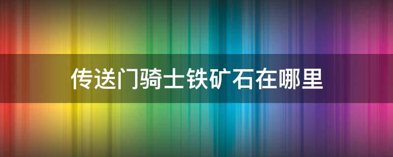 传送门骑士铁矿石在哪里 传送门骑士铁矿石在哪里获得