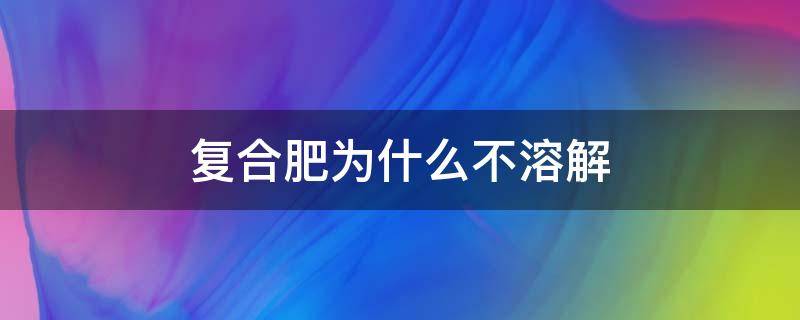 复合肥为什么不溶解 复合肥不溶解的成分是什么