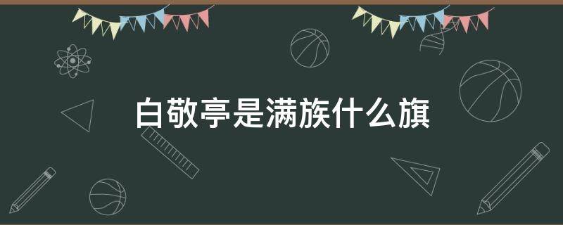 白敬亭是满族什么旗 关晓彤是满族什么旗