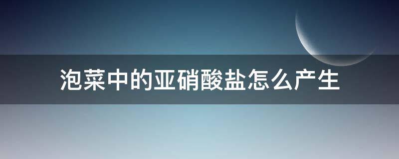 泡菜中的亚硝酸盐怎么产生 泡菜如何产生亚硝酸盐