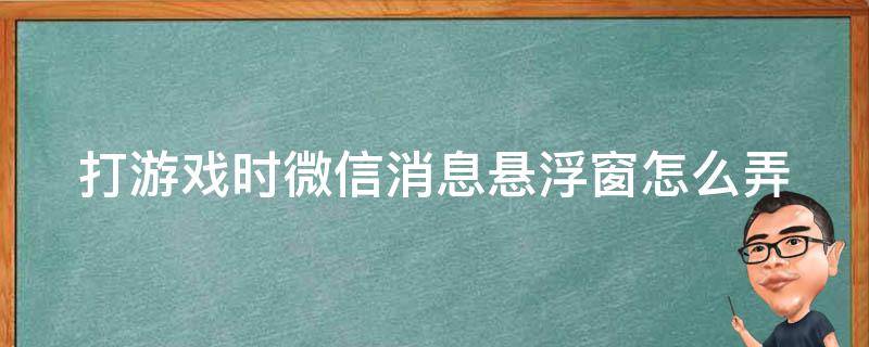 打游戏时微信消息悬浮窗怎么弄 打游戏时微信消息悬浮窗怎么弄红米