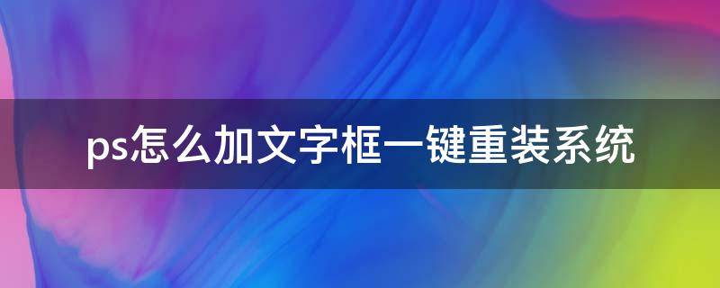 ps怎么加文字框一键重装系统