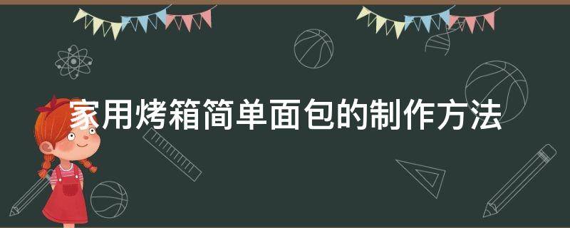 家用烤箱简单面包的制作方法 用烤箱自制面包的做法大全