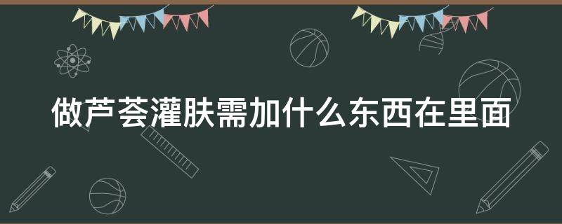 做芦荟灌肤需加什么东西在里面 美容芦荟灌肤的做法需要添加什么吗