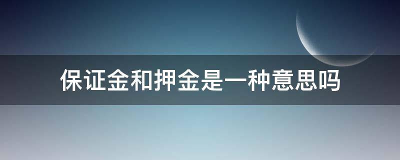 保证金和押金是一种意思吗（保证金和押金是一个意思吗）