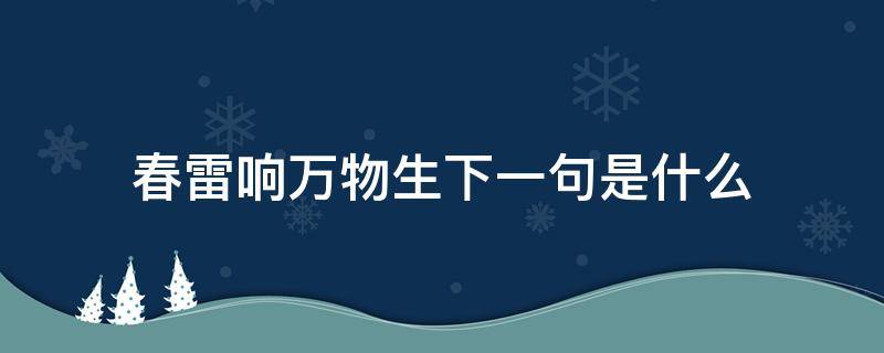 春雷响万物生下一句是什么（一声春雷万物生）