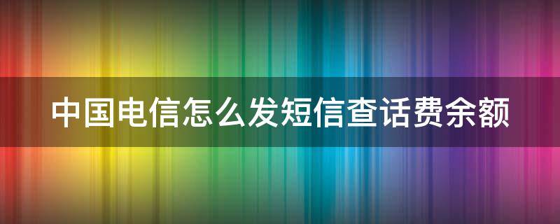 中国电信怎么发短信查话费余额（中国电信怎么发短信查话费余额查询）