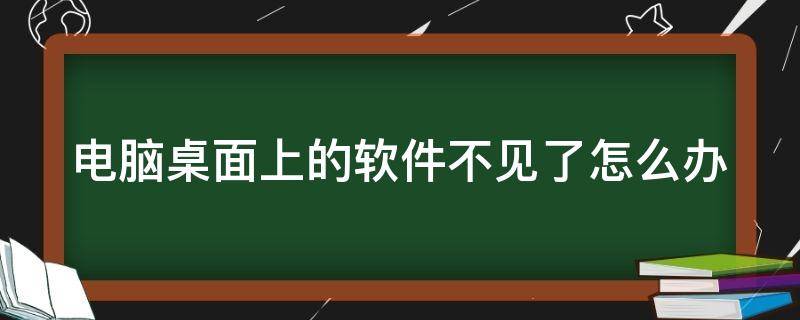 电脑桌面上的软件不见了怎么办（电脑桌面上的软件不见了怎么回事）