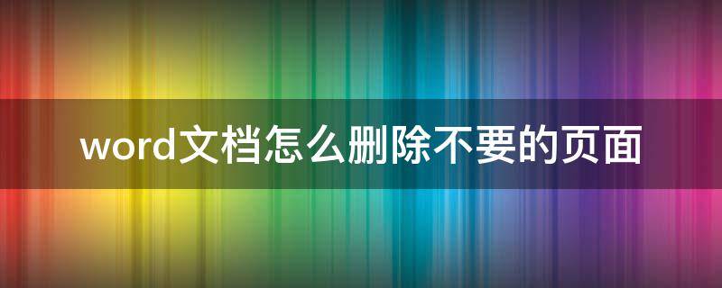 word文档怎么删除不要的页面 word文档怎么删除不要的页面苹果电脑