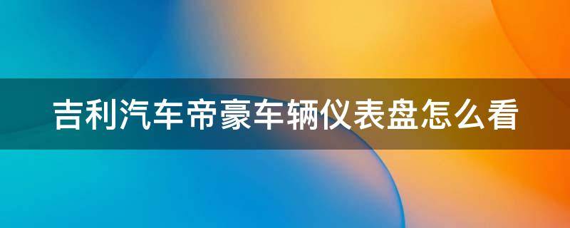 吉利汽车帝豪车辆仪表盘怎么看 吉利汽车帝豪车辆仪表盘怎么看油量