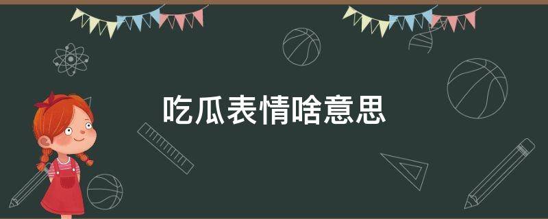 吃瓜表情啥意思（吃瓜表情表示什么意思）