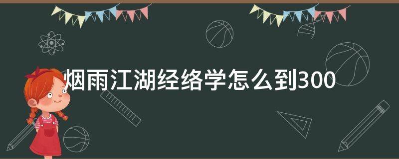 烟雨江湖经络学怎么到300（烟雨江湖经络学能学到300吗）