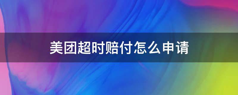 美团超时赔付怎么申请（美团超时怎样申请赔付）