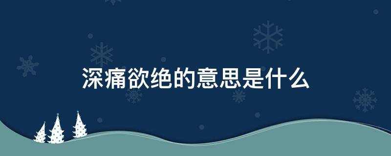 深痛欲绝的意思是什么 深恶痛绝的意思