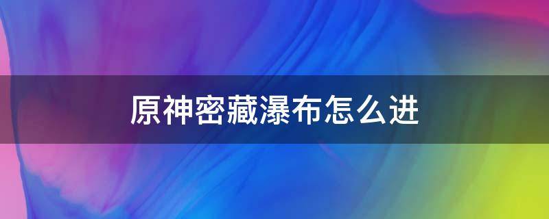 原神密藏瀑布怎么进（原神密藏瀑布怎么进去）