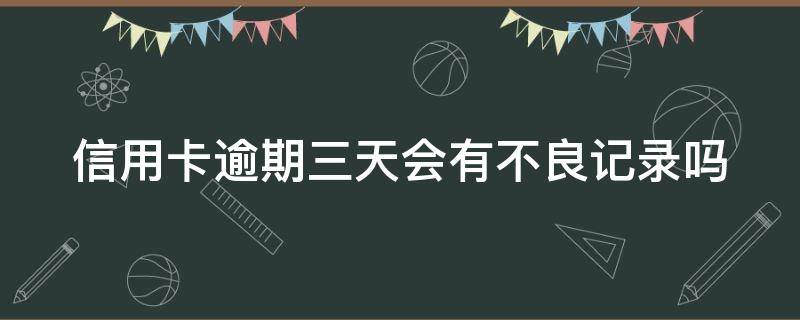 信用卡逾期三天会有不良记录吗（浦发银行信用卡逾期三天会有不良记录吗）