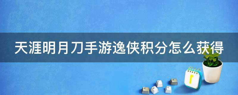 天涯明月刀手游逸侠积分怎么获得 天涯明月刀手游帮派逸侠积分