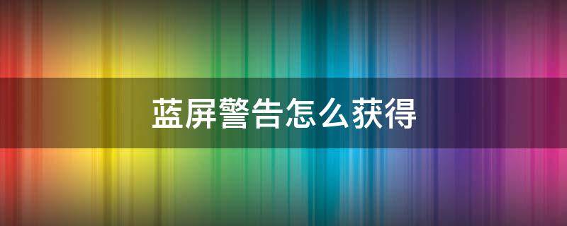 蓝屏警告怎么获得 王者荣耀典韦蓝屏警告怎么获得