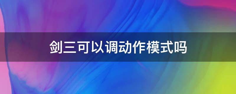 剑三可以调动作模式吗（剑网三怎么设置动作模式）