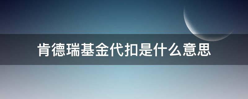 肯德瑞基金代扣是什么意思（肯特瑞基金代扣是什么意思）