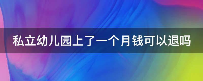 私立幼儿园上了一个月钱可以退吗 私立幼儿园可以一个月一个月的交学费吗?