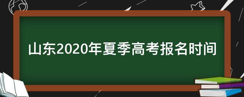 山东2020年夏季高考报名时间（山东省2020夏季高考报名时间）