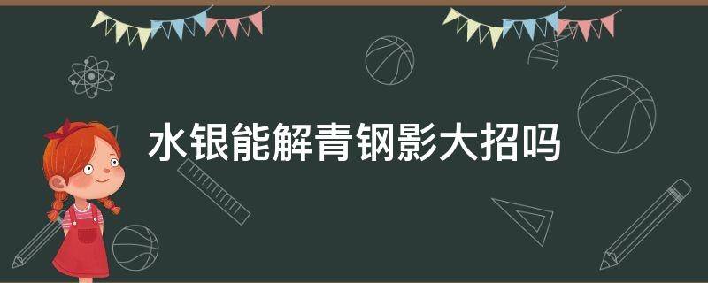 水银能解青钢影大招吗 青钢影大招能打断慎大招吗