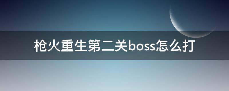 枪火重生第二关boss怎么打 枪火重生第二关新boss怎么打