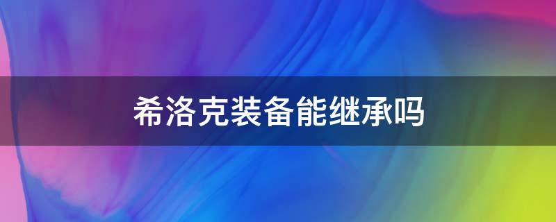 希洛克装备能继承吗 希洛克装备能不能直接继承