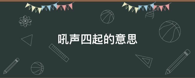 吼声四起的意思（吼声四起的意思和造句）