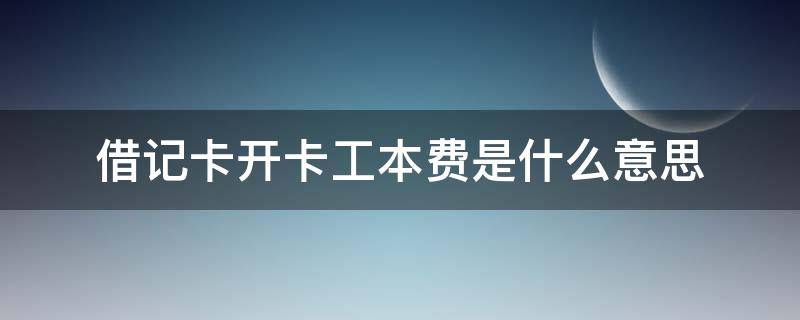 借记卡开卡工本费是什么意思 借记卡新开卡工本费是什么意思