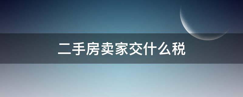 二手房卖家交什么税 卖二手房卖家要交税吗